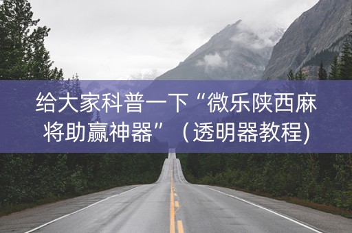 给大家科普一下“微乐陕西麻将助赢神器”（透明器教程)
