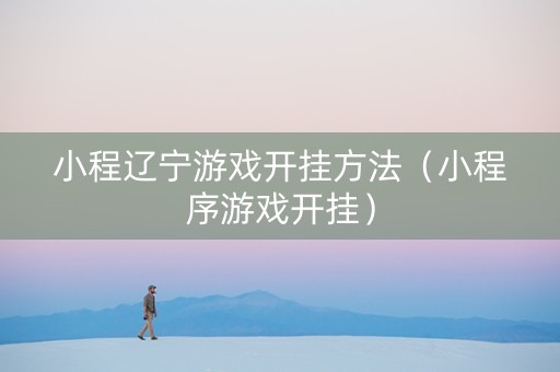 小程辽宁游戏开挂方法（小程序游戏开挂）