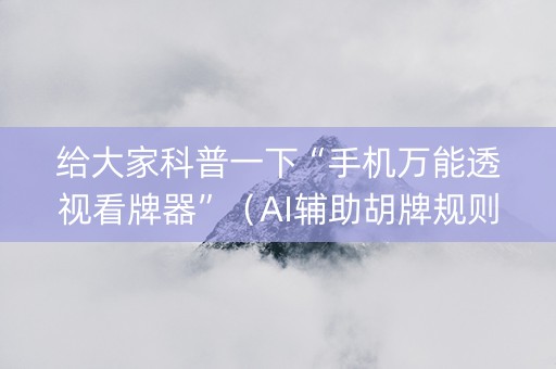 给大家科普一下“手机万能透视看牌器”（AI辅助胡牌规则)