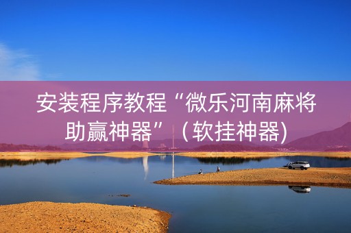 安装程序教程“微乐河南麻将助赢神器”（软挂神器)