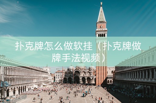 扑克牌怎么做软挂（扑克牌做牌手法视频）