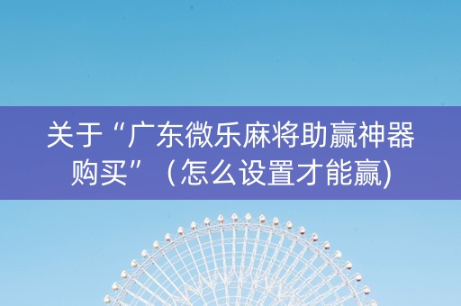 关于“广东微乐麻将助赢神器购买”（怎么设置才能赢)