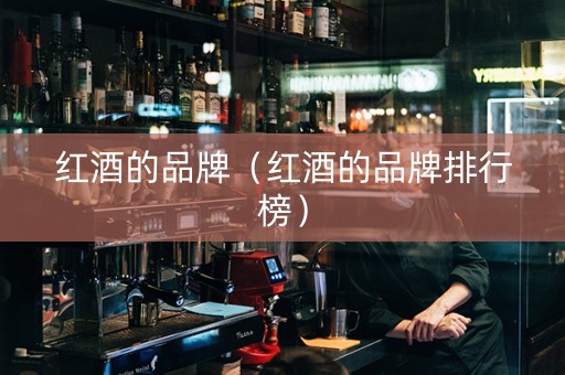 红酒的品牌（红酒的品牌排行榜）