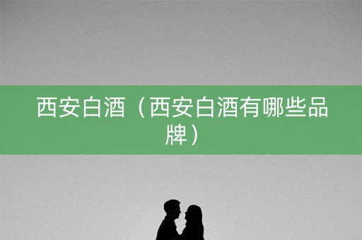 西安白酒（西安白酒有哪些品牌）