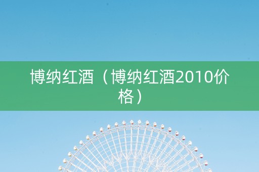 博纳红酒（博纳红酒2010价格）