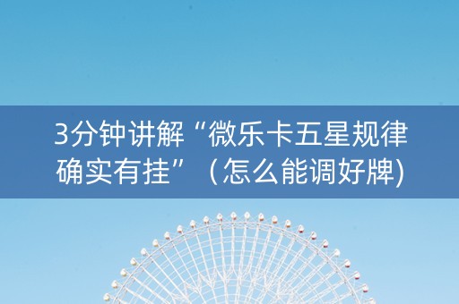 3分钟讲解“微乐卡五星规律确实有挂”（怎么能调好牌)