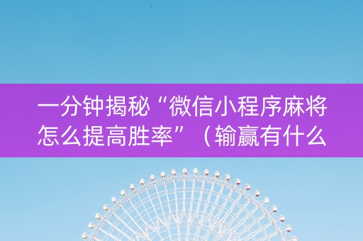 一分钟揭秘“微信小程序麻将怎么提高胜率”（输赢有什么规律)