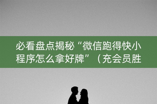 必看盘点揭秘“微信跑得快小程序怎么拿好牌”（充会员胜率高)