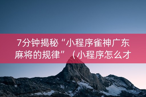 7分钟揭秘“小程序雀神广东麻将的规律”（小程序怎么才会赢)