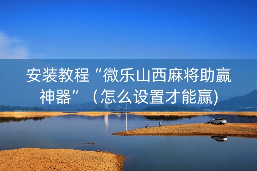 安装教程“微乐山西麻将助赢神器”（怎么设置才能赢)