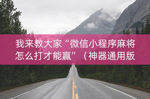 我来教大家“微信小程序麻将怎么打才能赢”（神器通用版)