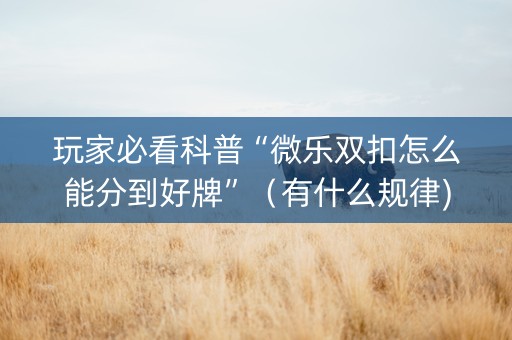 玩家必看科普“微乐双扣怎么能分到好牌”（有什么规律)