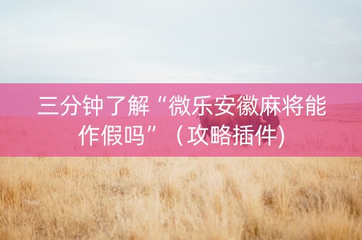 三分钟了解“微乐安徽麻将能作假吗”（攻略插件)