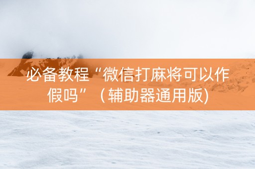 必备教程“微信打麻将可以作假吗”（辅助器通用版)
