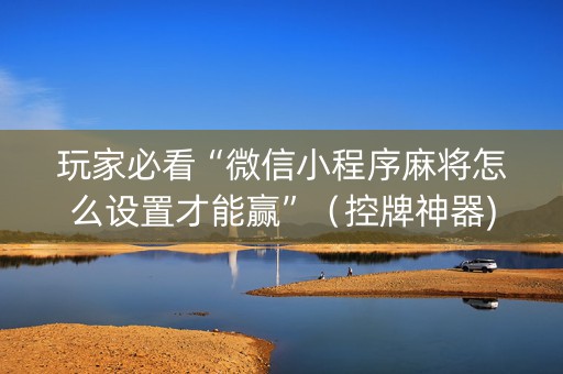玩家必看“微信小程序麻将怎么设置才能赢”（控牌神器)
