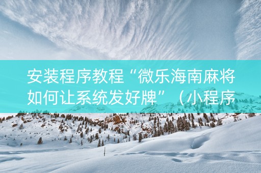 安装程序教程“微乐海南麻将如何让系统发好牌”（小程序必赢神器)