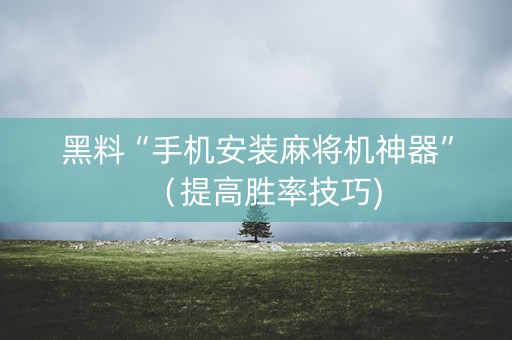 黑料“手机安装麻将机神器”（提高胜率技巧)