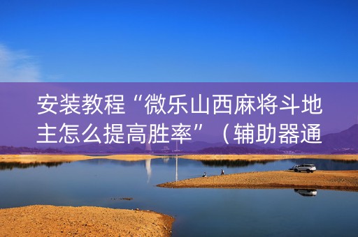 安装教程“微乐山西麻将斗地主怎么提高胜率”（辅助器通用版)