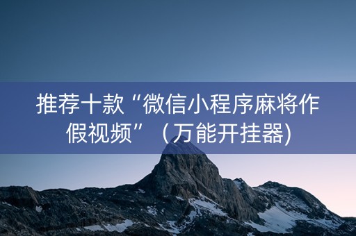 推荐十款“微信小程序麻将作假视频”（万能开挂器)