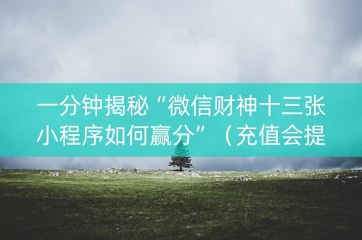 一分钟揭秘“微信财神十三张小程序如何赢分”（充值会提高胜率么)