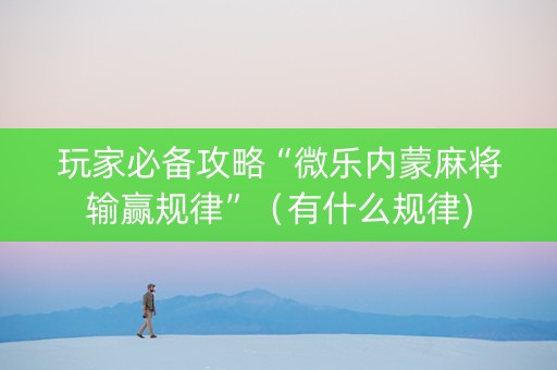 玩家必备攻略“微乐内蒙麻将输赢规律”（有什么规律)