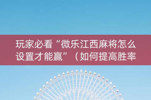 玩家必看“微乐江西麻将怎么设置才能赢”（如何提高胜率)