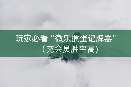 玩家必看“微乐掼蛋记牌器”（充会员胜率高)