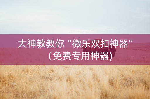 大神教教你“微乐双扣神器”（免费专用神器)