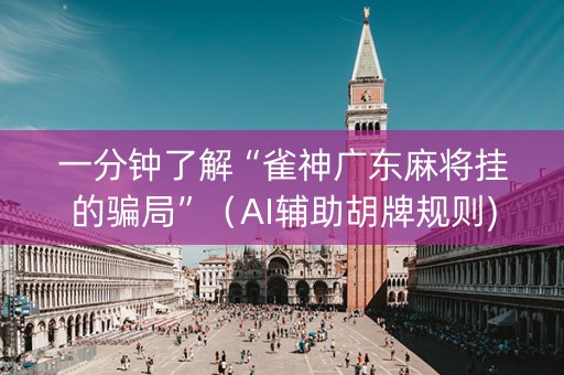 一分钟了解“雀神广东麻将挂的骗局”（AI辅助胡牌规则)