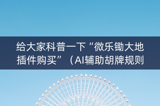 给大家科普一下“微乐锄大地插件购买”（AI辅助胡牌规则)