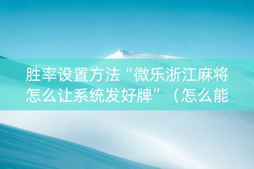 胜率设置方法“微乐浙江麻将怎么让系统发好牌”（怎么能让牌好一点)