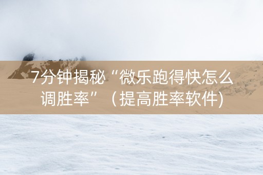 7分钟揭秘“微乐跑得快怎么调胜率”（提高胜率软件)