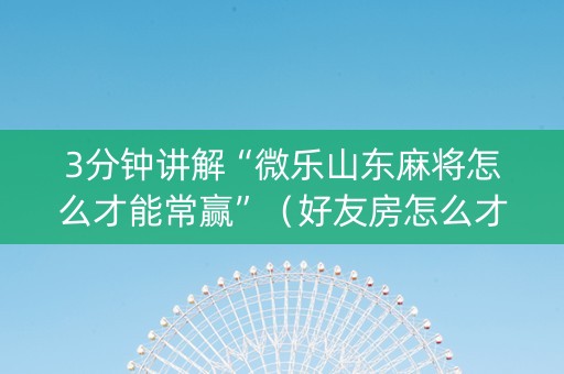 3分钟讲解“微乐山东麻将怎么才能常赢”（好友房怎么才能赢)