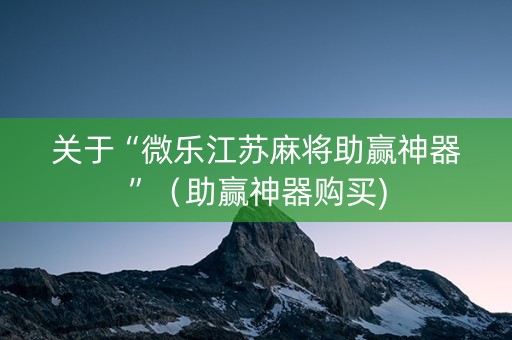 关于“微乐江苏麻将助赢神器”（助赢神器购买)