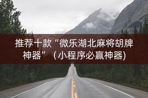 推荐十款“微乐湖北麻将胡牌神器”（小程序必赢神器)