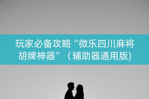玩家必备攻略“微乐四川麻将胡牌神器”（辅助器通用版)