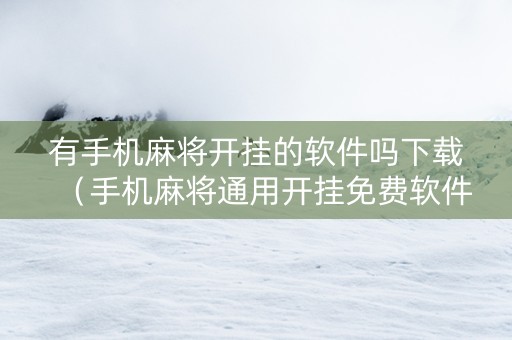 有手机麻将开挂的软件吗下载（手机麻将通用开挂免费软件）