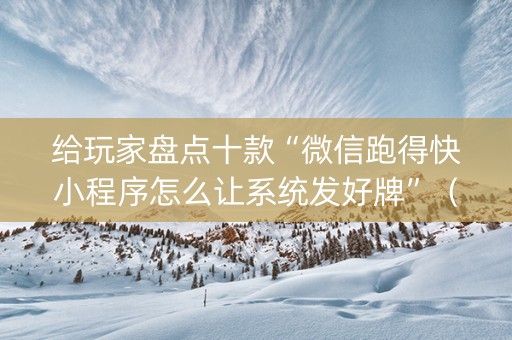 给玩家盘点十款“微信跑得快小程序怎么让系统发好牌”（必赢神器辅助器)