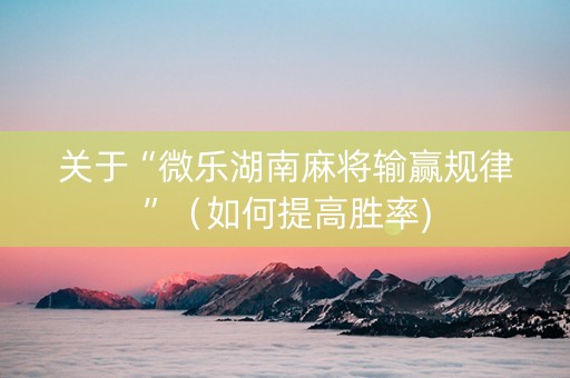 关于“微乐湖南麻将输赢规律”（如何提高胜率)