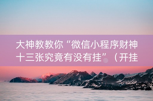 大神教教你“微信小程序财神十三张究竟有没有挂”（开挂辅助脚本)