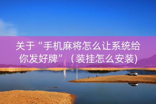 关于“手机麻将怎么让系统给你发好牌”（装挂怎么安装)