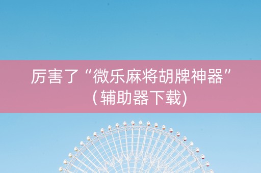 厉害了“微乐麻将胡牌神器”（辅助器下载)