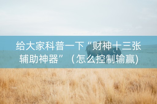 给大家科普一下“财神十三张辅助神器”（怎么控制输赢)