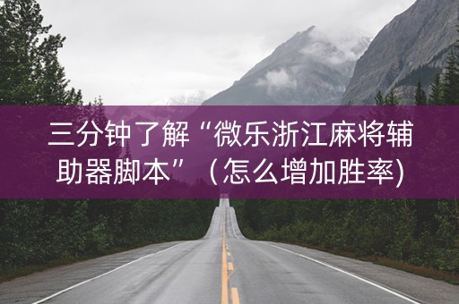 三分钟了解“微乐浙江麻将辅助器脚本”（怎么增加胜率)