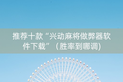 推荐十款“兴动麻将做弊器软件下载”（胜率到哪调)
