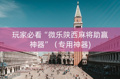 玩家必看“微乐陕西麻将助赢神器”（专用神器)