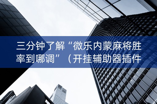 三分钟了解“微乐内蒙麻将胜率到哪调”（开挂辅助器插件)