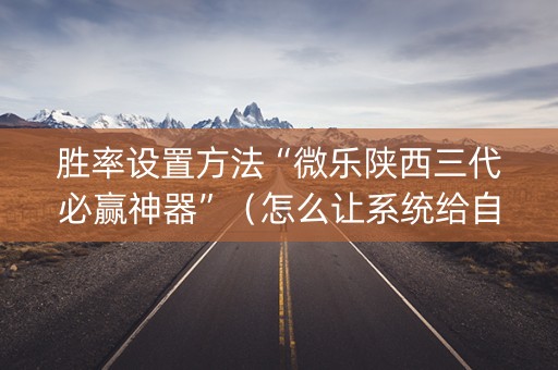 胜率设置方法“微乐陕西三代必赢神器”（怎么让系统给自己好牌)