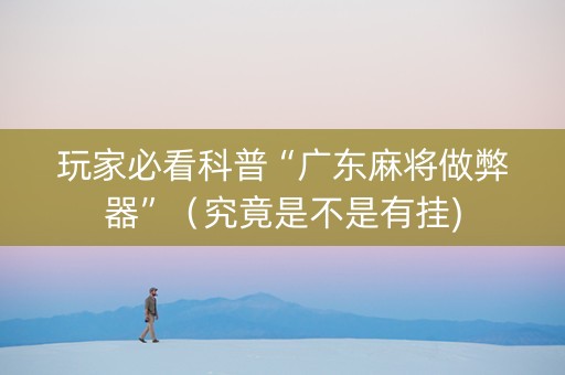 玩家必看科普“广东麻将做弊器”（究竟是不是有挂)
