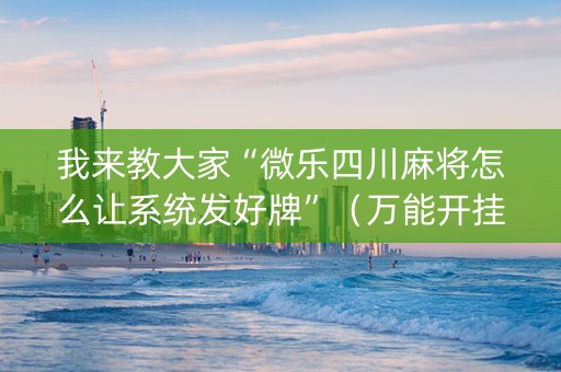 我来教大家“微乐四川麻将怎么让系统发好牌”（万能开挂神器)